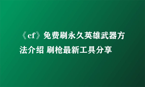 《cf》免费刷永久英雄武器方法介绍 刷枪最新工具分享