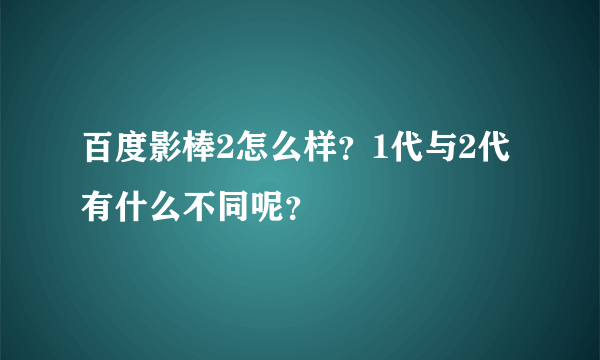 百度影棒2怎么样？1代与2代有什么不同呢？