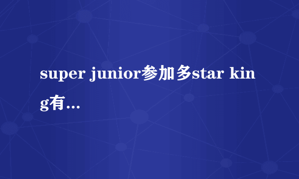 super junior参加多star king有哪几期？(全的)