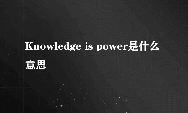 Knowledge is power是什么意思