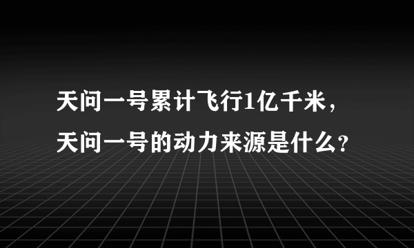 天问一号累计飞行1亿千米，天问一号的动力来源是什么？