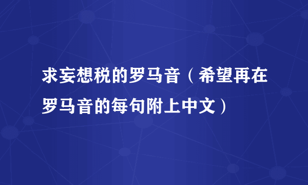 求妄想税的罗马音（希望再在罗马音的每句附上中文）