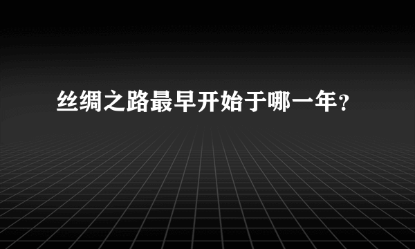 丝绸之路最早开始于哪一年？