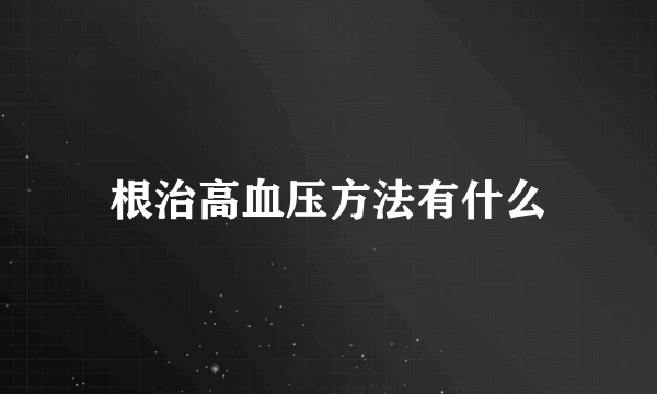 根治高血压方法有什么