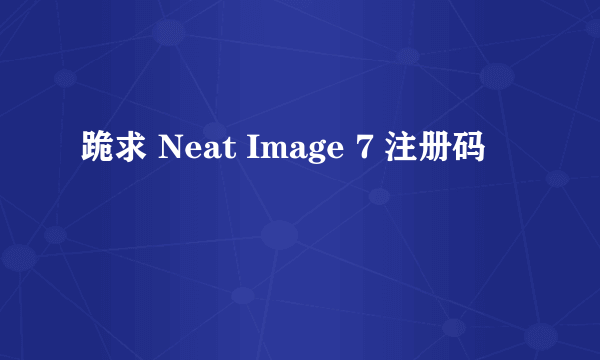 跪求 Neat Image 7 注册码