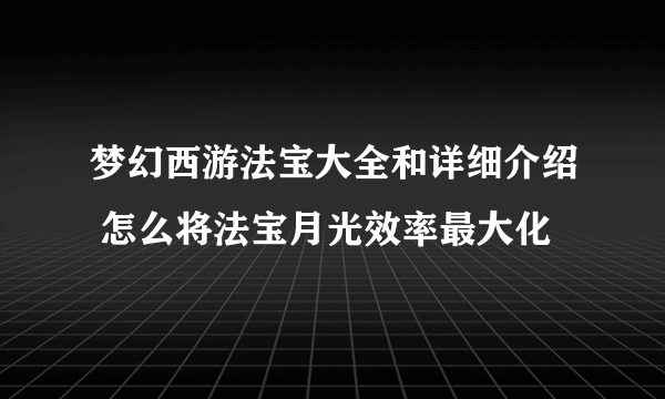 梦幻西游法宝大全和详细介绍 怎么将法宝月光效率最大化