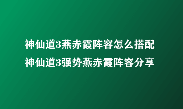 神仙道3燕赤霞阵容怎么搭配 神仙道3强势燕赤霞阵容分享