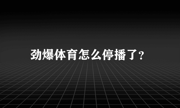 劲爆体育怎么停播了？