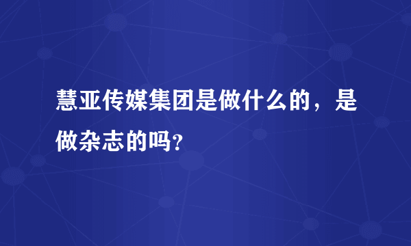 慧亚传媒集团是做什么的，是做杂志的吗？