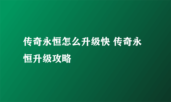 传奇永恒怎么升级快 传奇永恒升级攻略