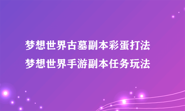 梦想世界古墓副本彩蛋打法 梦想世界手游副本任务玩法