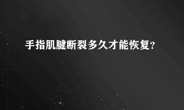 手指肌腱断裂多久才能恢复？