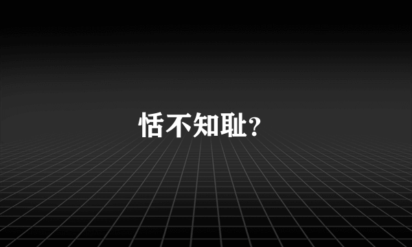 恬不知耻？