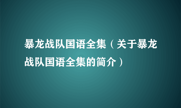 暴龙战队国语全集（关于暴龙战队国语全集的简介）