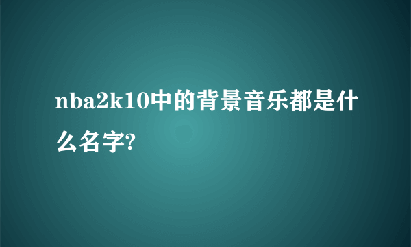 nba2k10中的背景音乐都是什么名字?