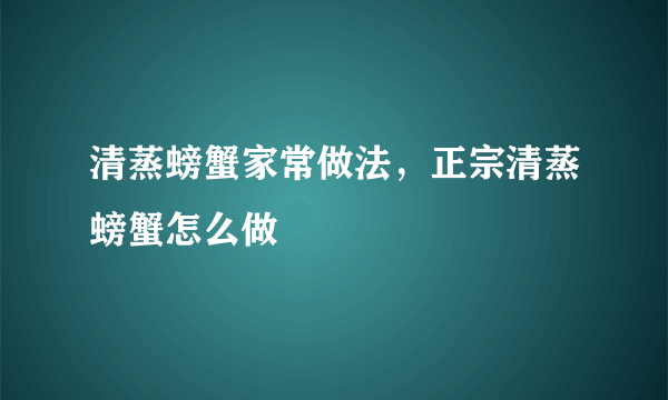 清蒸螃蟹家常做法，正宗清蒸螃蟹怎么做