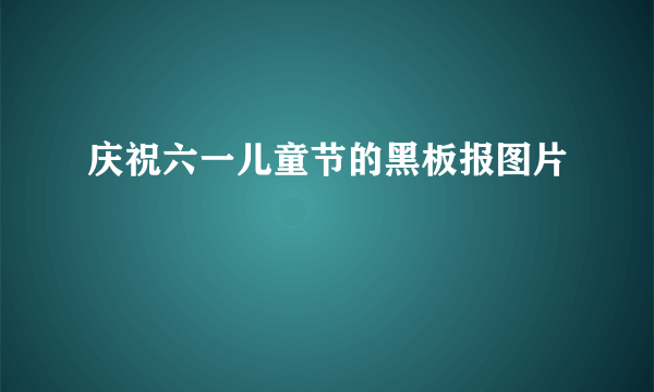 庆祝六一儿童节的黑板报图片