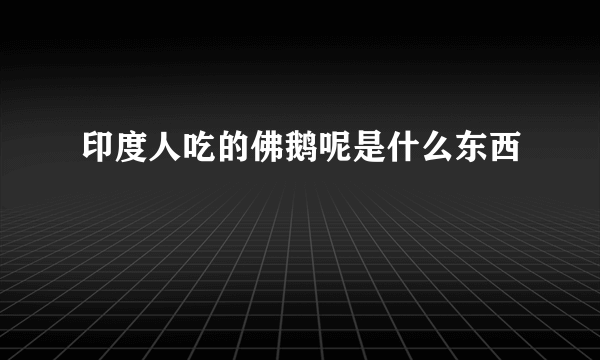 印度人吃的佛鹅呢是什么东西