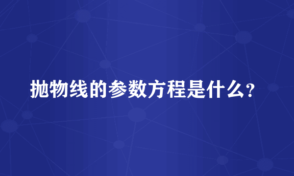 抛物线的参数方程是什么？