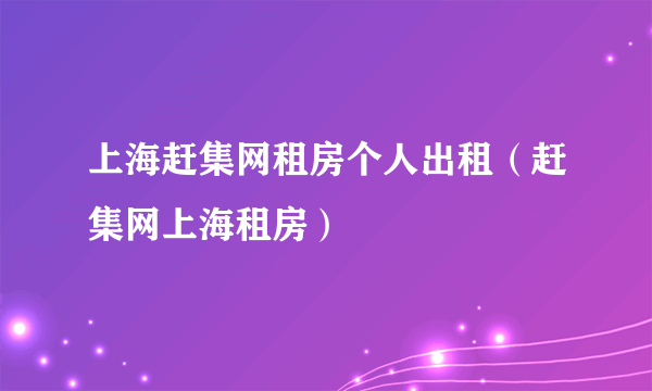 上海赶集网租房个人出租（赶集网上海租房）