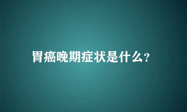 胃癌晚期症状是什么？