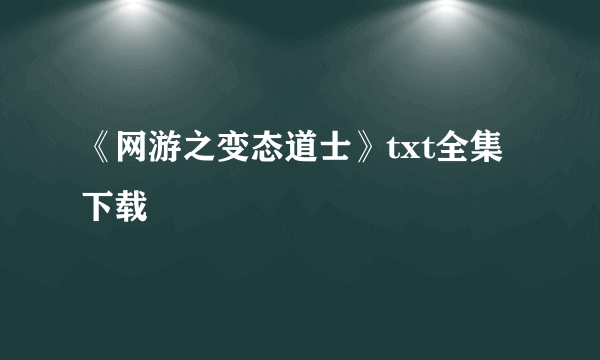 《网游之变态道士》txt全集下载