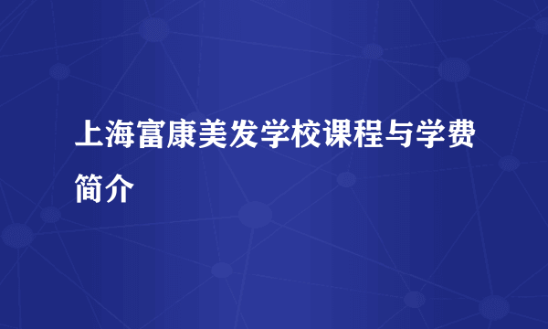 上海富康美发学校课程与学费简介