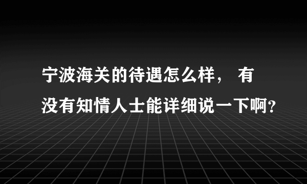 宁波海关的待遇怎么样， 有没有知情人士能详细说一下啊？