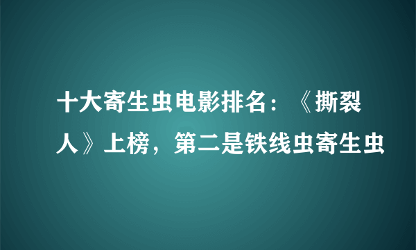 十大寄生虫电影排名：《撕裂人》上榜，第二是铁线虫寄生虫