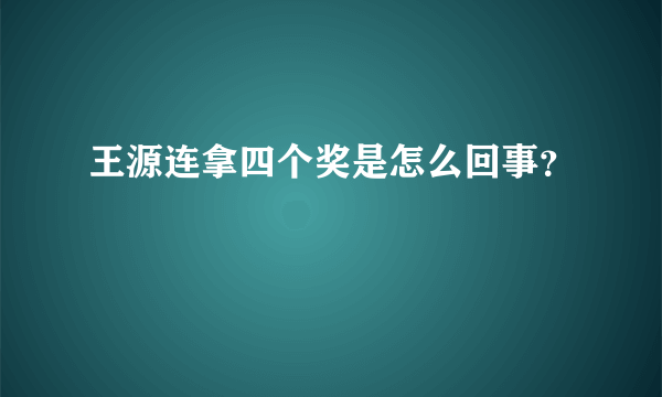 王源连拿四个奖是怎么回事？