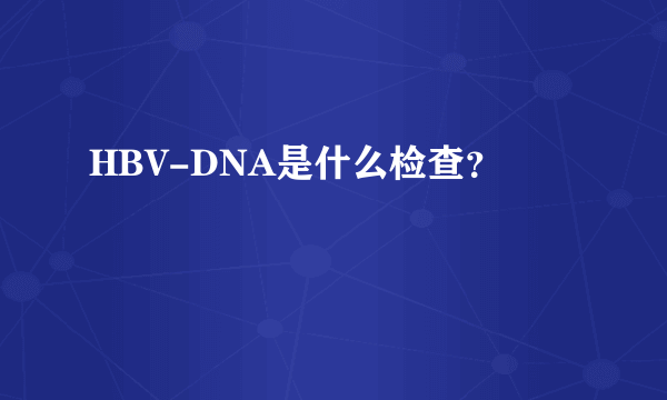 HBV-DNA是什么检查？