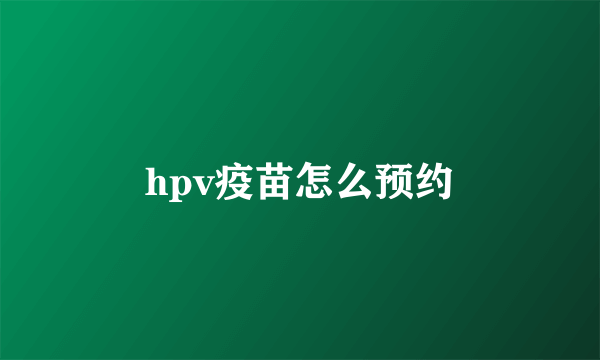 hpv疫苗怎么预约