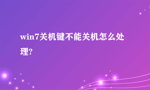 win7关机键不能关机怎么处理?