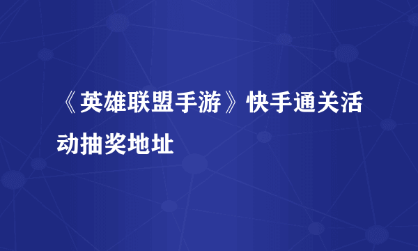 《英雄联盟手游》快手通关活动抽奖地址