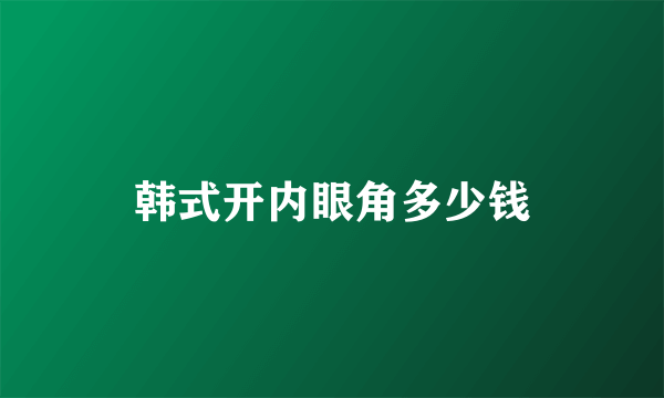 韩式开内眼角多少钱