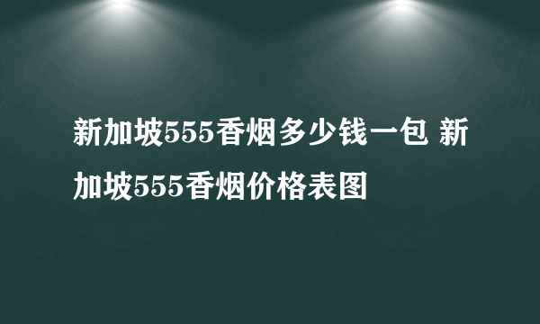 新加坡555香烟多少钱一包 新加坡555香烟价格表图