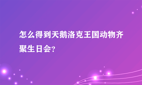 怎么得到天鹅洛克王国动物齐聚生日会？