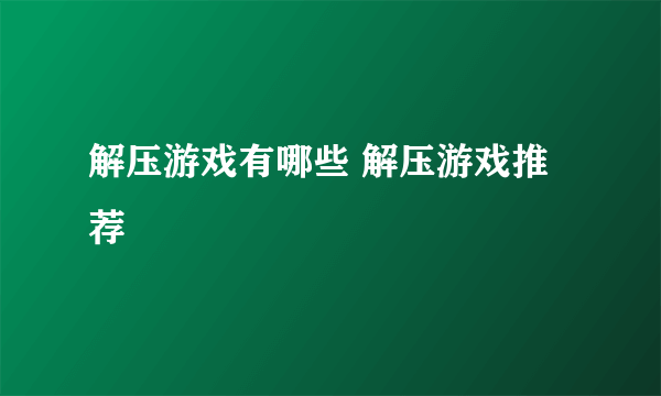 解压游戏有哪些 解压游戏推荐