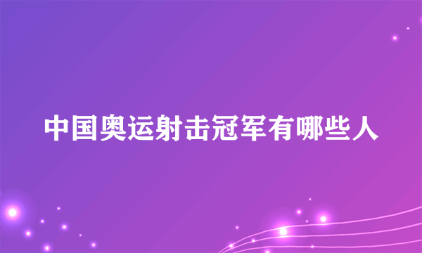 中国奥运射击冠军有哪些人