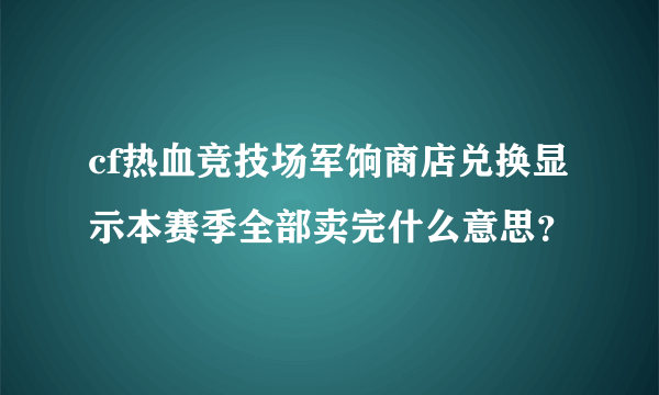 cf热血竞技场军饷商店兑换显示本赛季全部卖完什么意思？