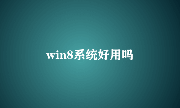 win8系统好用吗