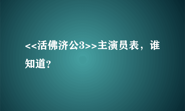 <<活佛济公3>>主演员表，谁知道？