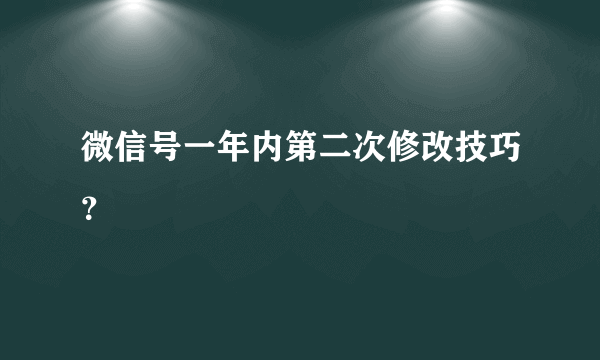 微信号一年内第二次修改技巧？