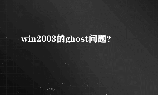 win2003的ghost问题？