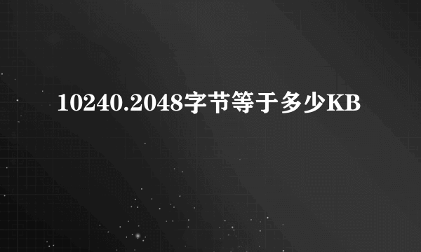 10240.2048字节等于多少KB