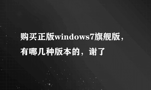 购买正版windows7旗舰版，有哪几种版本的，谢了