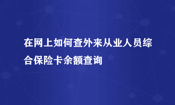 在网上如何查外来从业人员综合保险卡余额查询