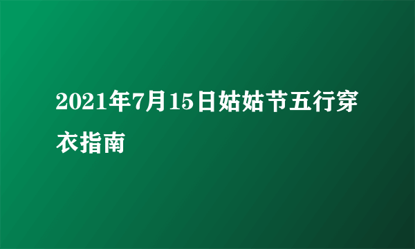 2021年7月15日姑姑节五行穿衣指南