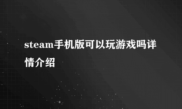 steam手机版可以玩游戏吗详情介绍