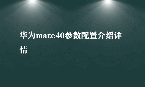 华为mate40参数配置介绍详情